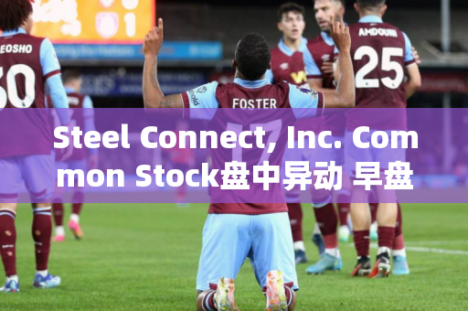 Steel Connect, Inc. Common Stock盘中异动 早盘股价大跌5.40%报10.86美元