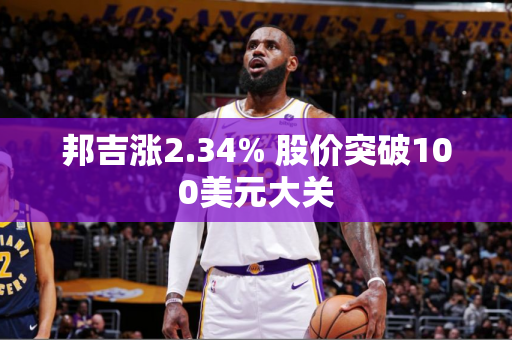 邦吉涨2.34% 股价突破100美元大关