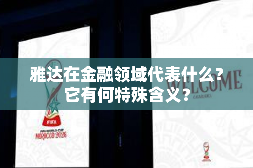 雅达在金融领域代表什么？它有何特殊含义？