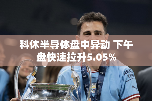 科休半导体盘中异动 下午盘快速拉升5.05%