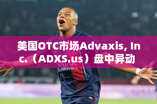 美国OTC市场Advaxis, Inc.（ADXS.us）盘中异动 下午盘快速拉升5.00%