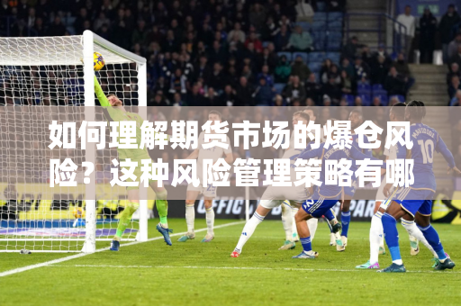 如何理解期货市场的爆仓风险？这种风险管理策略有哪些优缺点？