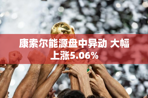 康索尔能源盘中异动 大幅上涨5.06%