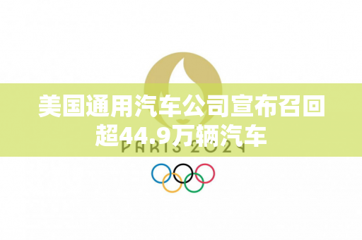 美国通用汽车公司宣布召回超44.9万辆汽车