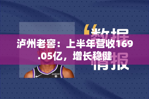 泸州老窖：上半年营收169.05亿，增长稳健