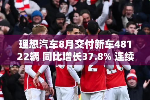 理想汽车8月交付新车48122辆 同比增长37.8% 连续三个月交付量突破2万辆