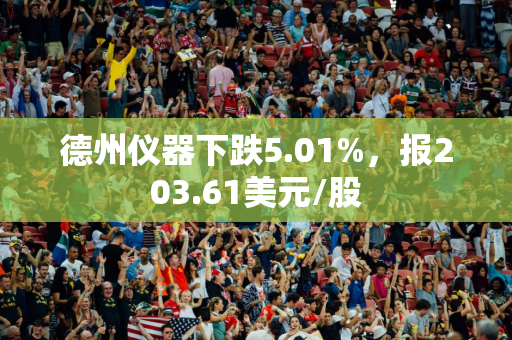 德州仪器下跌5.01%，报203.61美元/股