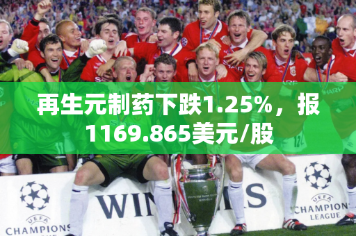 再生元制药下跌1.25%，报1169.865美元/股