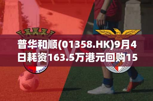 普华和顺(01358.HK)9月4日耗资163.5万港元回购150万股