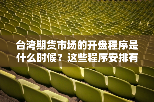 台湾期货市场的开盘程序是什么时候？这些程序安排有什么特殊性？