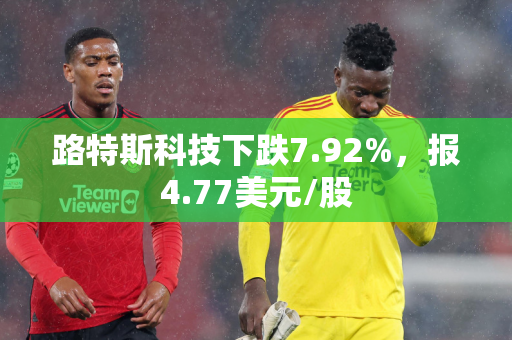 路特斯科技下跌7.92%，报4.77美元/股