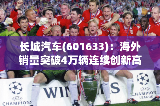 长城汽车(601633)：海外销量突破4万辆连续创新高 国内销量环比微增