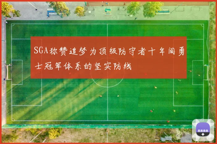 SGA称赞追梦为顶级防守者十年间勇士冠军体系的坚实防线