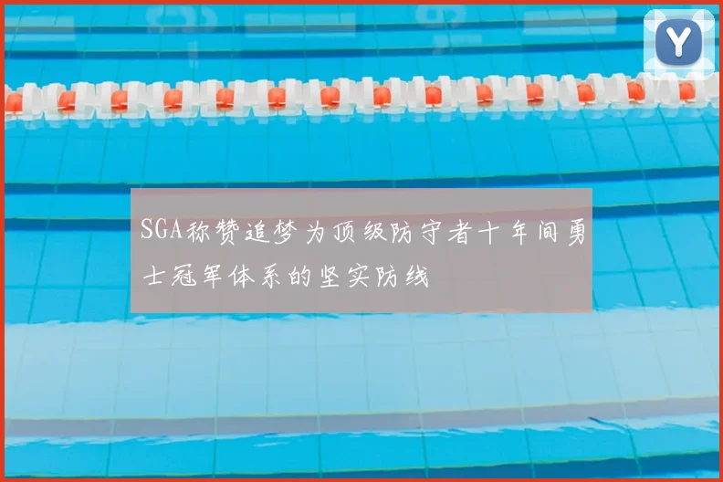 SGA称赞追梦为顶级防守者十年间勇士冠军体系的坚实防线
