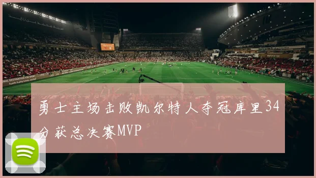 勇士主场击败凯尔特人夺冠库里34分获总决赛MVP
