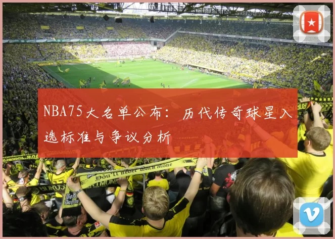 NBA75大名单公布：历代传奇球星入选标准与争议分析