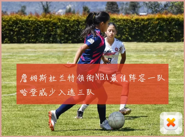 詹姆斯杜兰特领衔NBA最佳阵容一队哈登威少入选三队