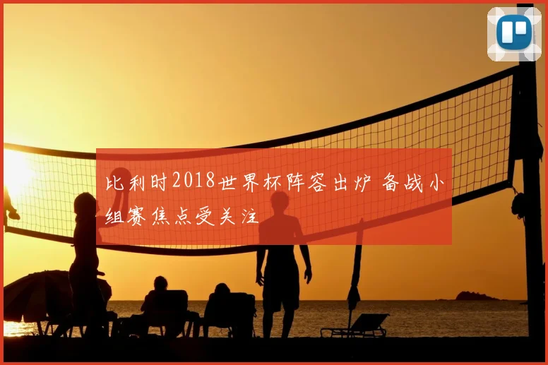 比利时2018世界杯阵容出炉 备战小组赛焦点受关注