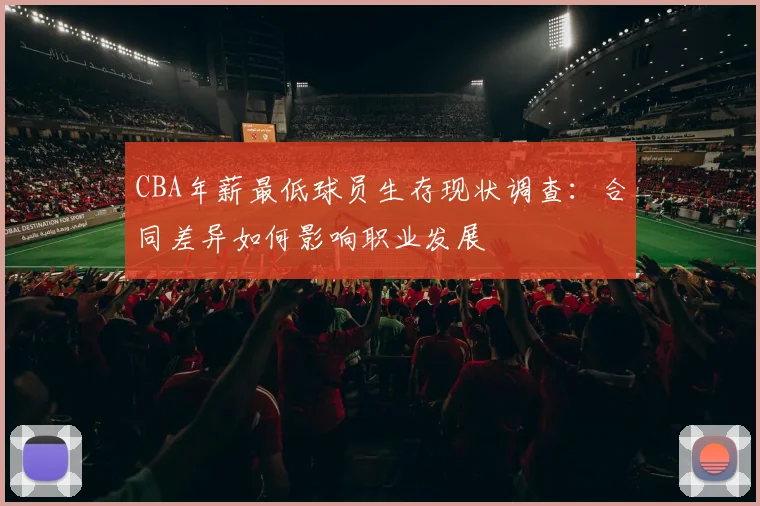 CBA年薪最低球员生存现状调查:合同差异如何影响职业发展