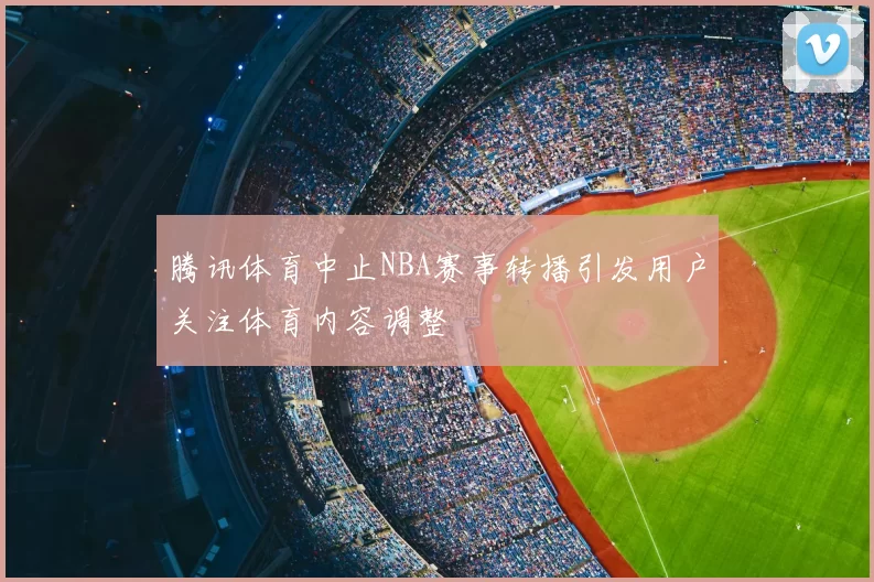 腾讯体育中止NBA赛事转播引发用户关注体育内容调整