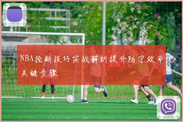 NBA抢断技巧实战解析提升防守效率关键步骤