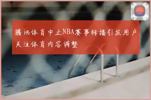 腾讯体育中止NBA赛事转播引发用户关注体育内容调整