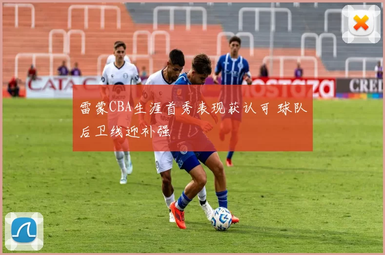 雷蒙CBA生涯首秀表现获认可 球队后卫线迎补强