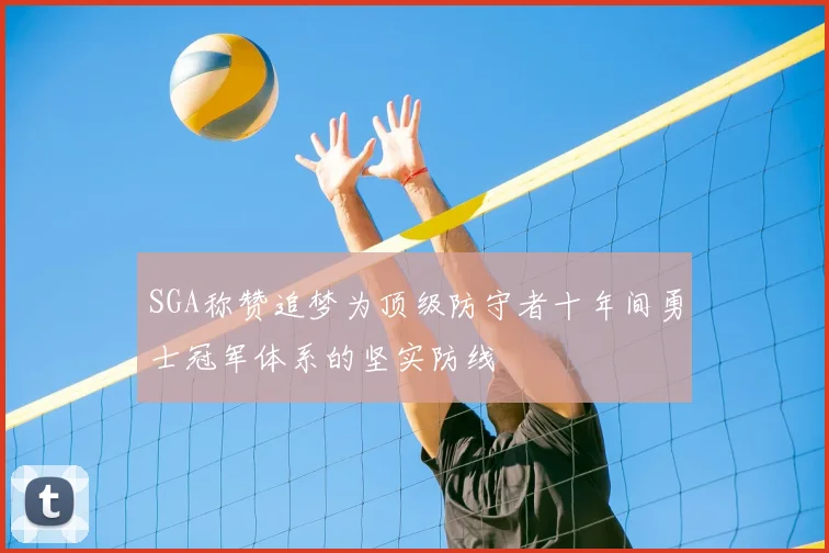 SGA称赞追梦为顶级防守者十年间勇士冠军体系的坚实防线