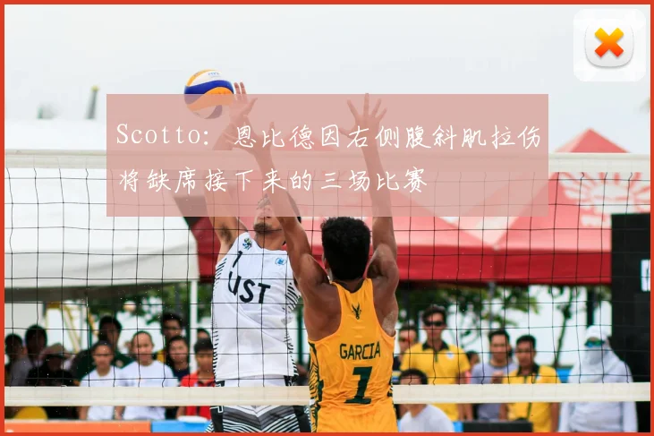 Scotto:恩比德因右侧腹斜肌拉伤将缺席接下来的三场比赛