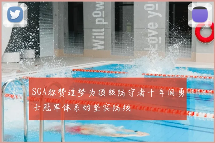 SGA称赞追梦为顶级防守者十年间勇士冠军体系的坚实防线