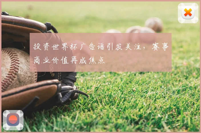 投资世界杯广告语引发关注，赛事商业价值再成焦点