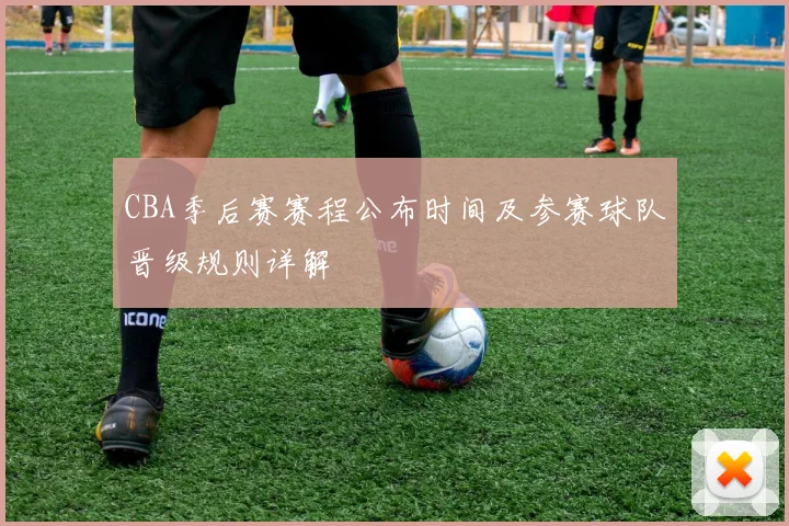 CBA季后赛赛程公布时间及参赛球队晋级规则详解