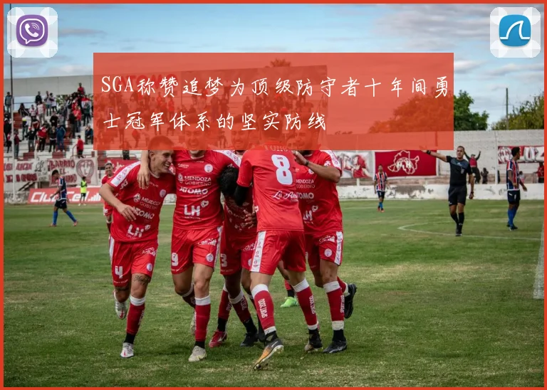 SGA称赞追梦为顶级防守者十年间勇士冠军体系的坚实防线