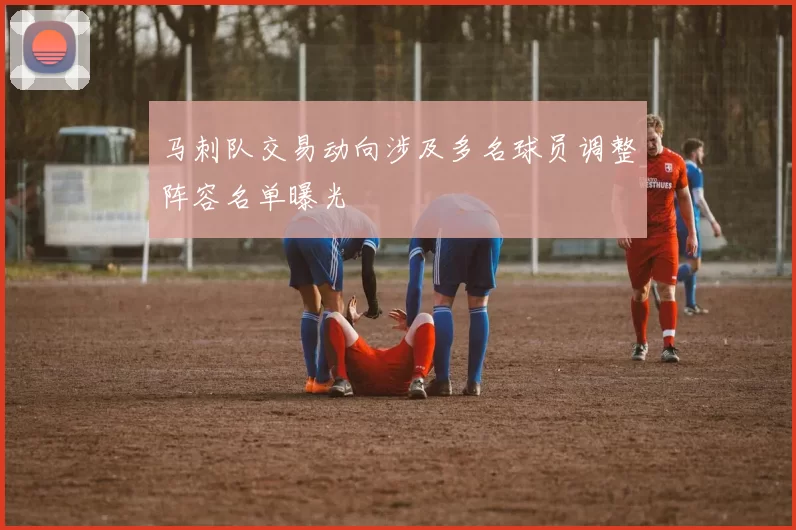 马刺队交易动向涉及多名球员调整阵容名单曝光