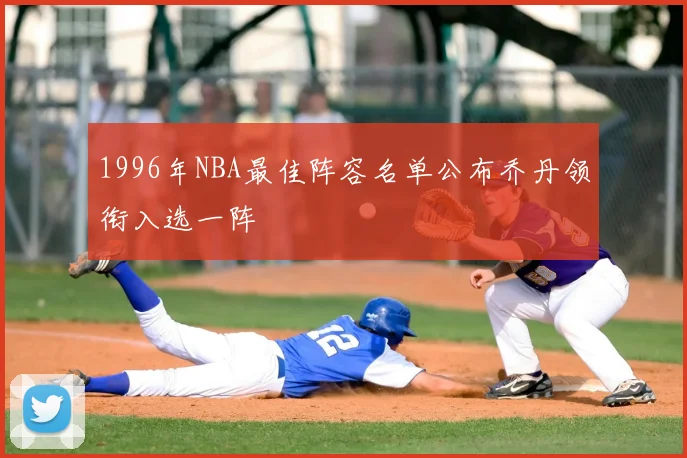 1996年NBA最佳阵容名单公布乔丹领衔入选一阵
