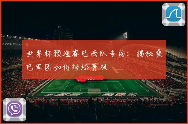世界杯预选赛巴西队专访：揭秘桑巴军团如何轻松晋级