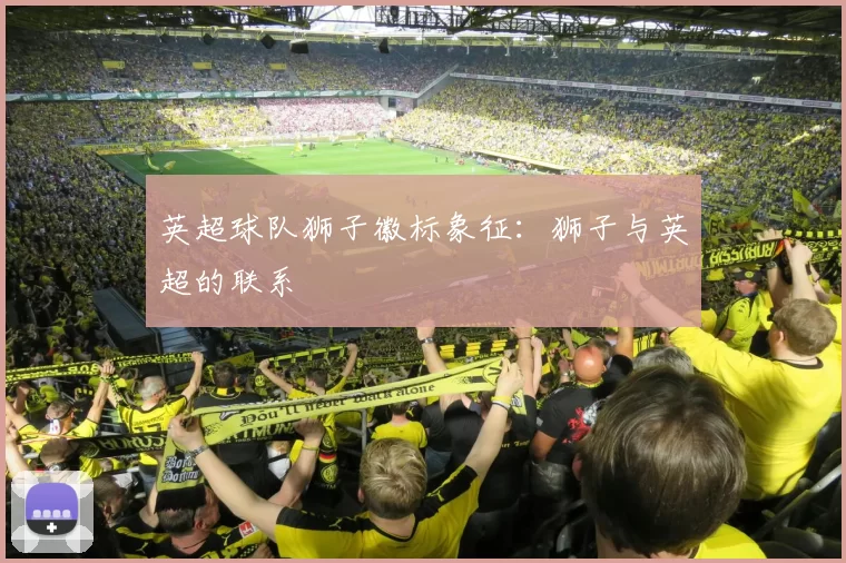 英超球队狮子徽标象征：狮子与英超的联系