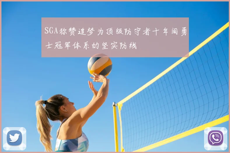 SGA称赞追梦为顶级防守者十年间勇士冠军体系的坚实防线