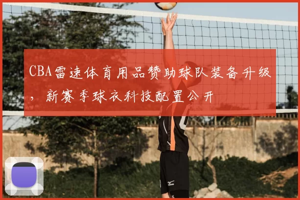 CBA雷速体育用品赞助球队装备升级，新赛季球衣科技配置公开