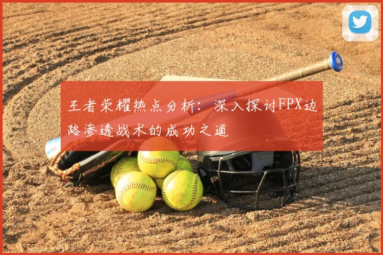 王者荣耀热点分析：深入探讨FPX边路渗透战术的成功之道