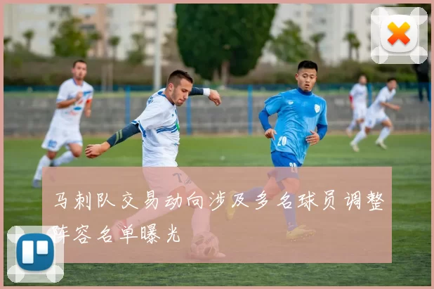 马刺队交易动向涉及多名球员调整阵容名单曝光