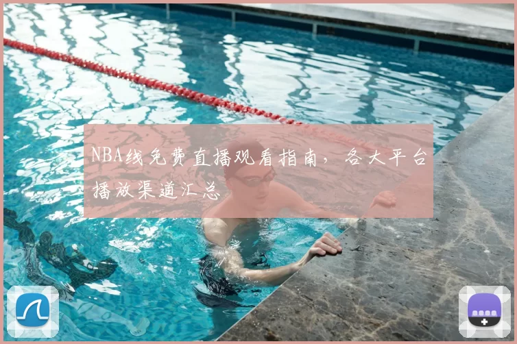 NBA线免费直播观看指南，各大平台播放渠道汇总