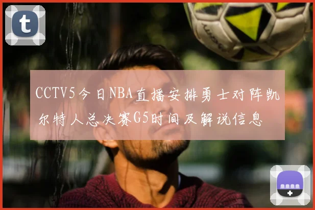 CCTV5今日NBA直播安排勇士对阵凯尔特人总决赛G5时间及解说信息