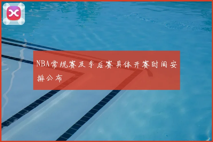 NBA常规赛及季后赛具体开赛时间安排公布