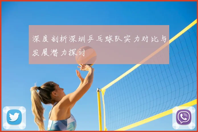 深度剖析深圳乒乓球队实力对比与发展潜力探讨
