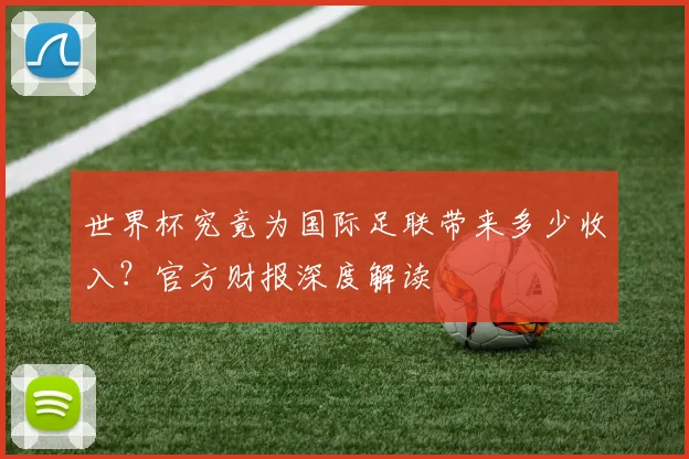 世界杯究竟为国际足联带来多少收入?官方财报深度解读