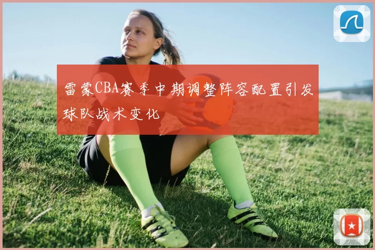 雷蒙CBA赛季中期调整阵容配置引发球队战术变化