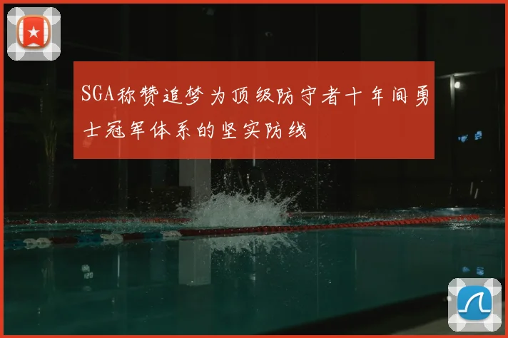 SGA称赞追梦为顶级防守者十年间勇士冠军体系的坚实防线