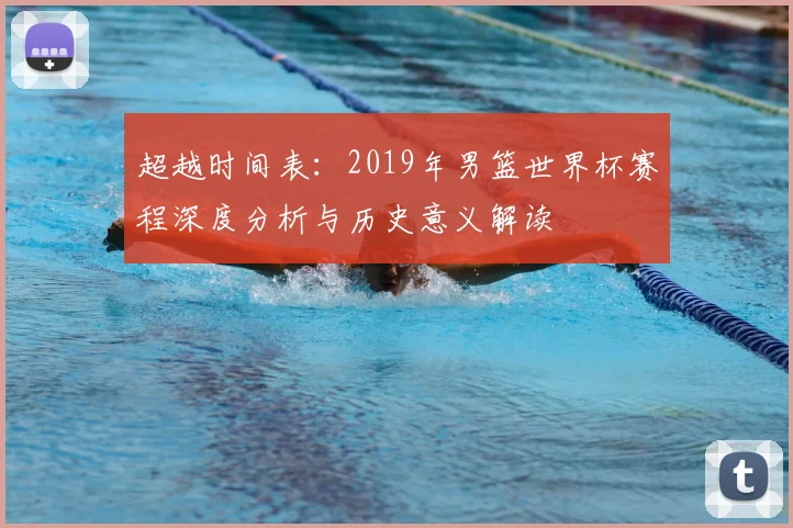 超越时间表：2019年男篮世界杯赛程深度分析与历史意义解读