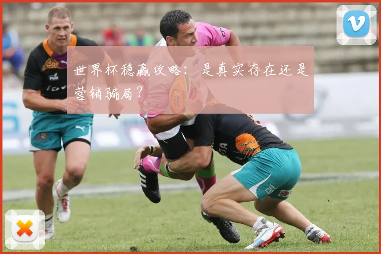 世界杯稳赢攻略：是真实存在还是营销骗局？